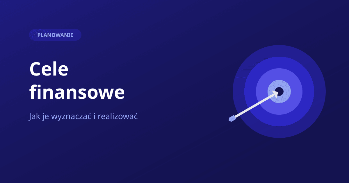 Cele finansowe — jak je wyznaczać i realizować